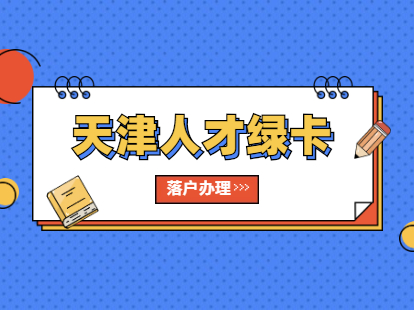 2021年天津市人才绿卡（A、B卡）人员落户办理须知