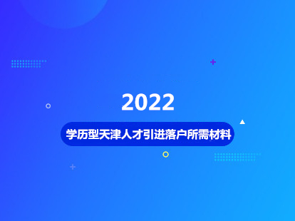 2022年学历型天津人才引进落户所需材料