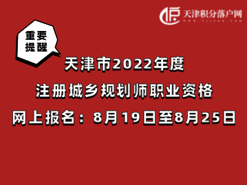 天津市2022年度注册城乡规划师职业资格考试8月19日至8月25日网上报名！