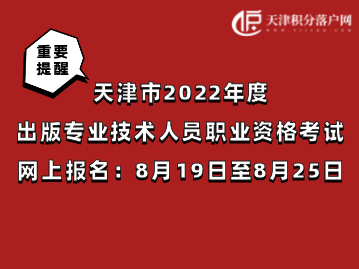 天津市2022年度出版专业技术人员职业资格考试8月19日至8月25日网上报名！