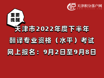 天津市2022年度下半年翻译专业资格（水平）考试9月2日至9月8日网上报名！