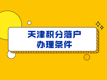 2021年天津积分落户申请办理条件已出