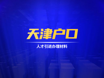 2021年天津户口政策之人才引进办理材料