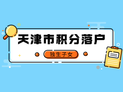 2021年天津市积分落户独生子女证办理
