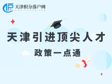 2022年天津人才引进“引进顶尖人才”计划、政策汇总！