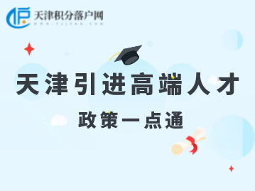 2022年天津人才引进“引进高端人才”计划、政策汇总！