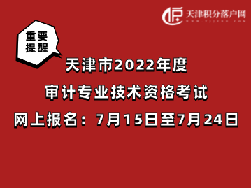 天津市2022年度审计专业技术资格考试7月15日至7月24日网上报名！