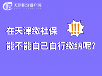 2022年天津社保能不能自己缴纳？