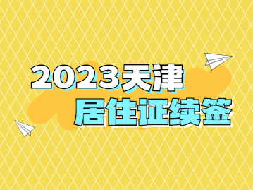 2023年天津居住证续签办理流程+条件+材料+地点