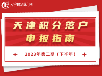 2023年第二期（下半年）天津积分落户申报指南！错过再等一年！