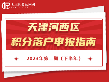 2023年下半年天津河西区积分落户申报指南！错过再等一年！