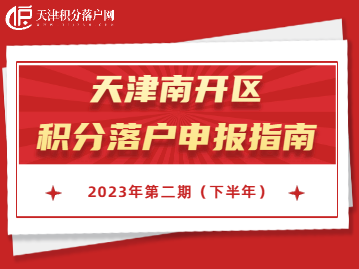 2023年下半年天津南开区积分落户申报指南！错过再等一年！