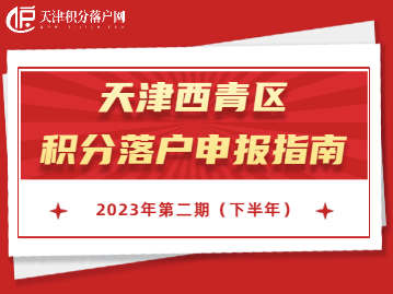 2023年下半年天津西青区积分落户申报指南！错过再等一年！