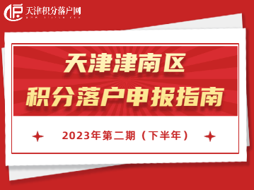 2023年下半年天津津南区积分落户申报指南！错过再等一年！