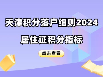 天津积分落户细则2024：居住证积分指标