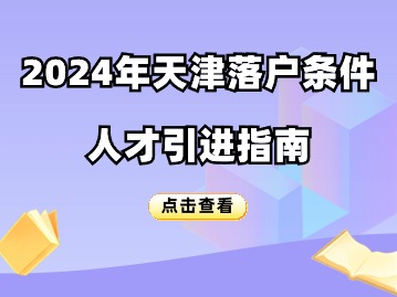 2024年天津落户条件：人才引进指南