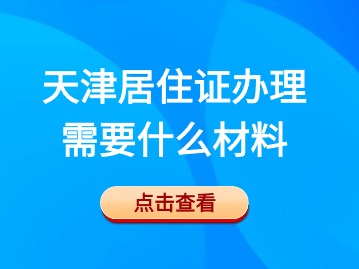 2024年4月天津居住证办理需要什么材料？