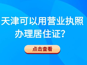 2024年4月天津居住证办理：可以用营业执照办理吗？