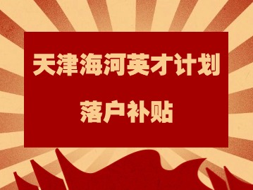 2024年天津海河英才计划落户补贴：应届硕士毕业生入职天津是否有租房补贴？