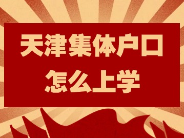 2024年天津集体户口怎么上学？