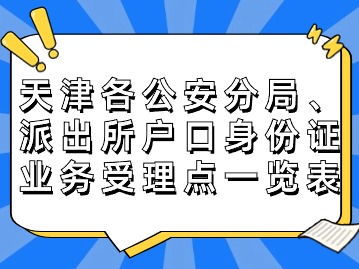 更新！天津市各公安分局、派出所户口身份证业务受理点一览表