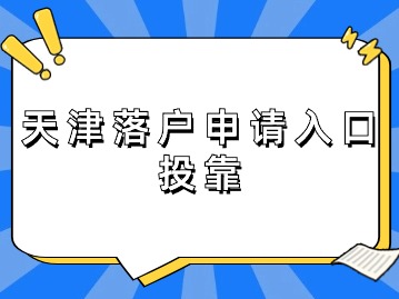 2024年天津落户申请入口（投靠）