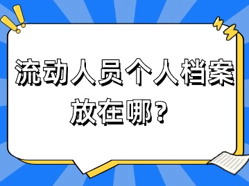 流动人员个人档案放在哪？国家档案局回应