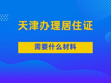 2024年天津办理居住证需要什么材料？（附各区派出所与电话）