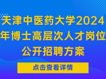 天津中医药大学2024年博士高层次人才岗位公开招聘方案