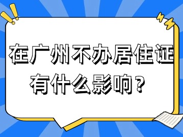 在广州不办居住证，有什么影响？