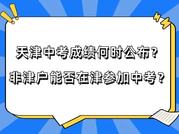 天津中考成绩何时公布？非津户能否在津参加中考？