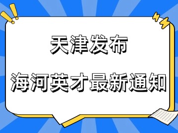 天津发布了海河英才最新通知！创新创业人员应该怎么落户？