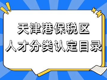天津港保税区人才分类认定目录正式发布！