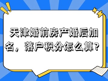 天津婚前房产婚后加名，落户积分怎么算？