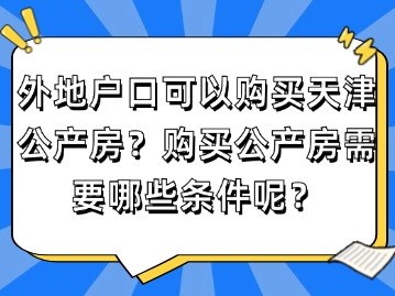 外地户口可以购买天津公产房？购买公产房需要哪些条件呢？
