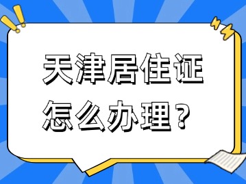 2024年天津居住证怎么办理？（步骤图解）