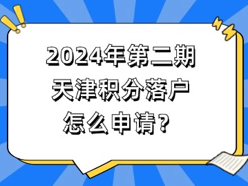 2024年第二期天津积分落户怎么申请？