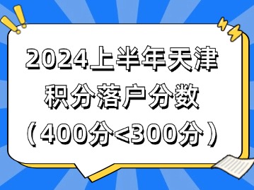 2024上半年天津积分落户分数（400分<300分）
