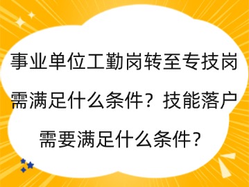 事业单位工勤岗转至专技岗需满足什么条件？技能落户需要满足什么条件？
