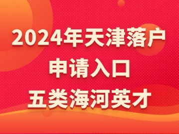 2024年天津落户申请入口：五类海河英才