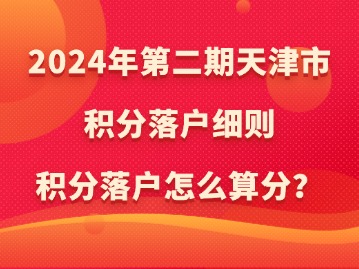 2024年第二期天津市积分落户细则：积分落户怎么算分？
