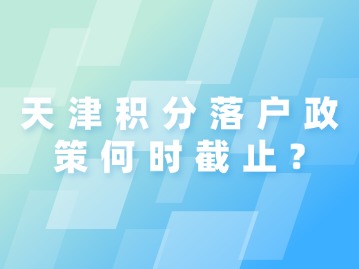 天津积分落户政策何时截止？