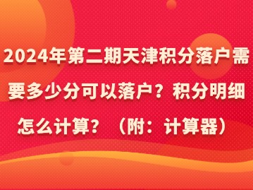 2024年第二期天津积分落户需要多少分可以落户？积分明细怎么计算？（附：计算器）