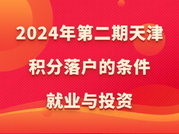 2024年第二期天津积分落户的条件：就业与投资