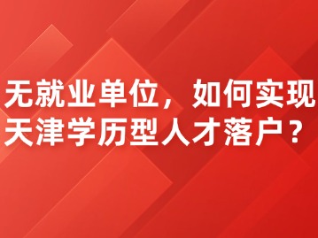 无就业单位，如何实现天津学历型人才落户？