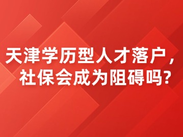 天津学历型人才落户，社保会成为阻碍吗？