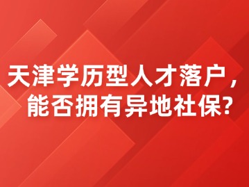 天津学历型人才落户，能否拥有异地社保？