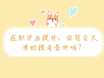 在职学历提升，你符合天津的报考条件吗？
