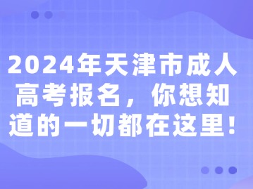 2024年天津市成人高考报名，你想知道的一切都在这里！