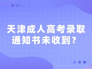 天津成人高考录取通知书未收到？
